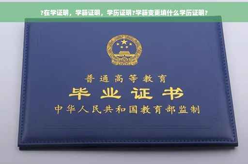 ?在学证明，学籍证明，学历证明?学籍变更填什么学历证明?