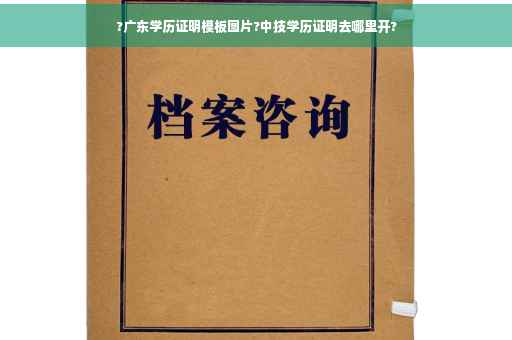 ?广东学历证明模板图片?中技学历证明去哪里开?