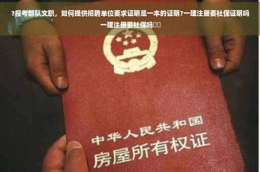 ?报考部队文职，如何提供招聘单位要求证明是一本的证明?一建注册要社保证明吗一建注册要社保吗⚡️