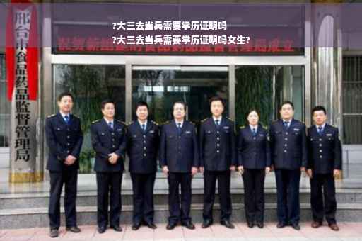?大三去当兵需要学历证明吗
?大三去当兵需要学历证明吗女生?