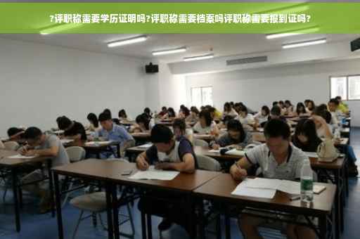 ?评职称需要学历证明吗?评职称需要档案吗评职称需要报到证吗?
