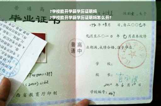 ?学校能开学籍学历证明吗
?学校能开学籍学历证明吗怎么开?