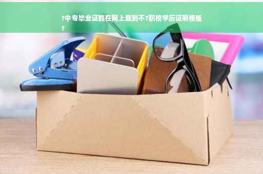 ?中专毕业证能在网上查到不?职校学历证明模板
?