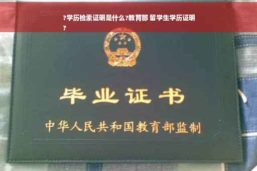 ?学历检索证明是什么?教育部 留学生学历证明
?