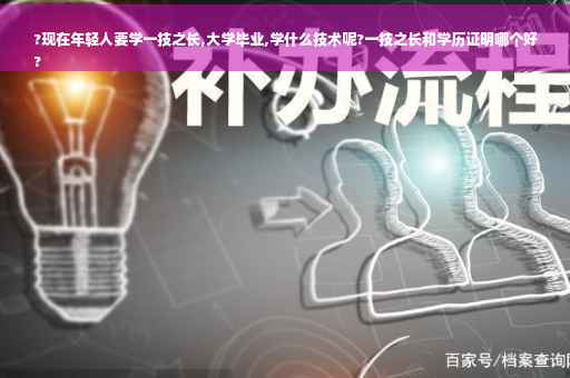 ?现在年轻人要学一技之长,大学毕业,学什么技术呢?一技之长和学历证明哪个好
?