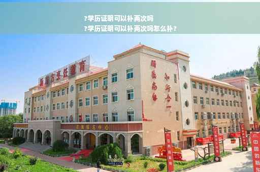 ?学历证明可以补两次吗
?学历证明可以补两次吗怎么补?