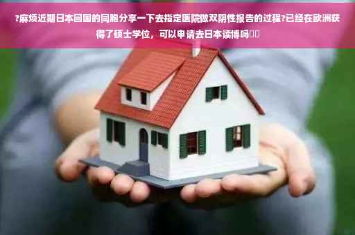 ?麻烦近期日本回国的同胞分享一下去指定医院做双阴性报告的过程?已经在欧洲获得了硕士学位，可以申请去日本读博吗⚡️