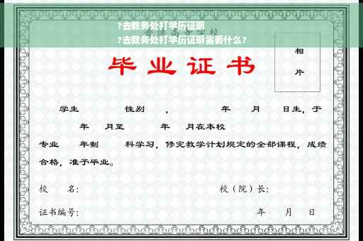 ?去教务处打学历证明
?去教务处打学历证明需要什么?