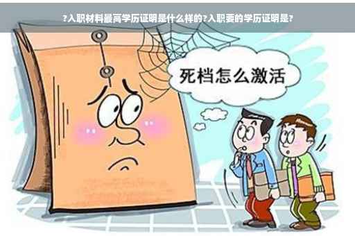?入职材料最高学历证明是什么样的?入职要的学历证明是?