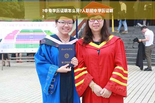 ?中专学历证明怎么开?入职初中学历证明
?