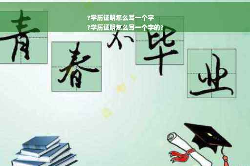 ?学历证明怎么写一个字
?学历证明怎么写一个字的?
