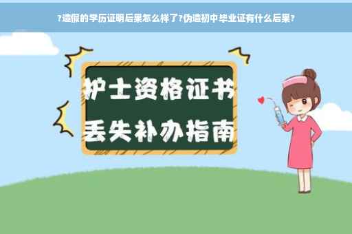 ?造假的学历证明后果怎么样了?伪造初中毕业证有什么后果?