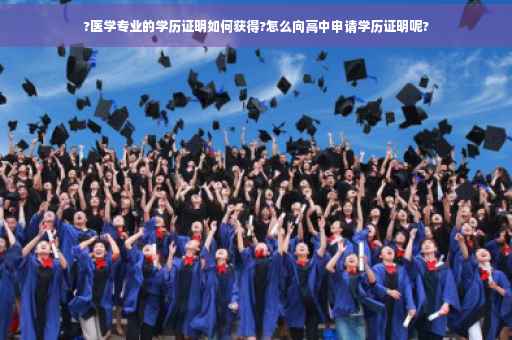 ?医学专业的学历证明如何获得?怎么向高中申请学历证明呢?