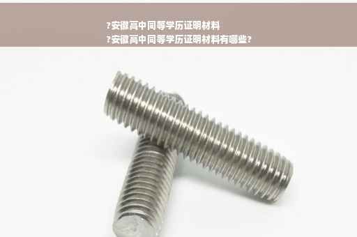 ?安徽高中同等学历证明材料
?安徽高中同等学历证明材料有哪些?