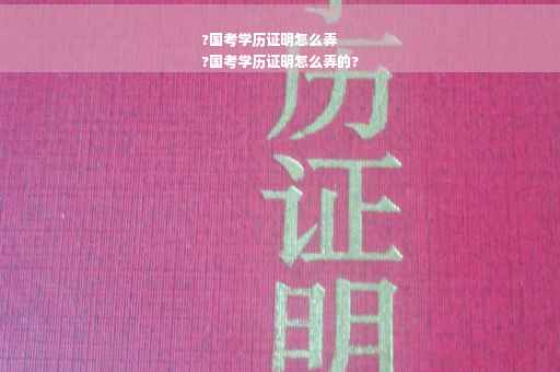 ?国考学历证明怎么弄
?国考学历证明怎么弄的?