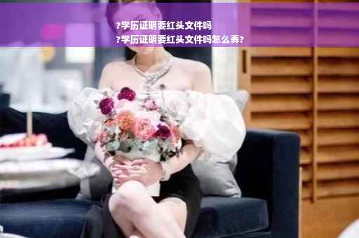 ?学历证明要红头文件吗
?学历证明要红头文件吗怎么弄?