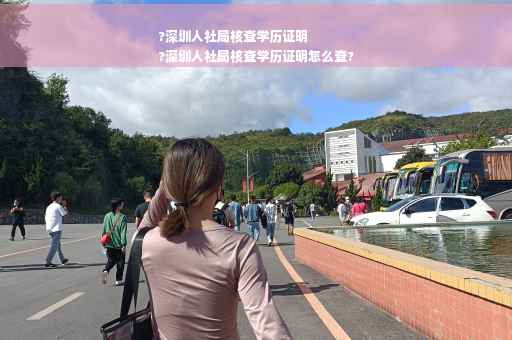 ?深圳人社局核查学历证明
?深圳人社局核查学历证明怎么查?