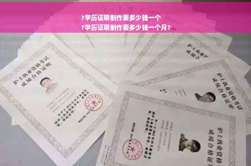 ?学历证明制作要多少钱一个
?学历证明制作要多少钱一个月?