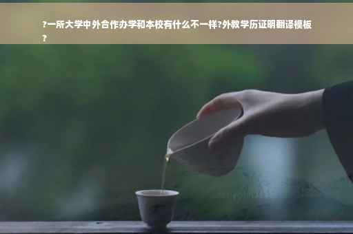 ?一所大学中外合作办学和本校有什么不一样?外教学历证明翻译模板
?
