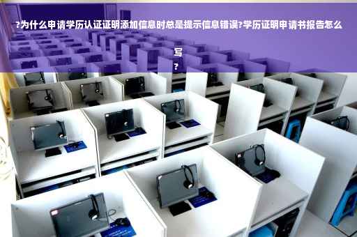 ?为什么申请学历认证证明添加信息时总是提示信息错误?学历证明申请书报告怎么写
?