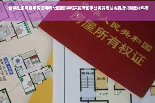 ?留学生国考要学历证明吗?出国留学归来报考国家公务员考试需要提供哪些材料啊?