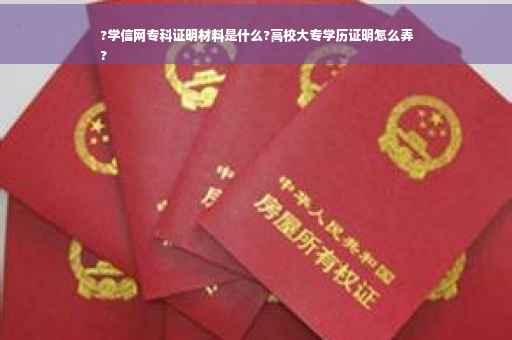 ?学信网专科证明材料是什么?高校大专学历证明怎么弄
?