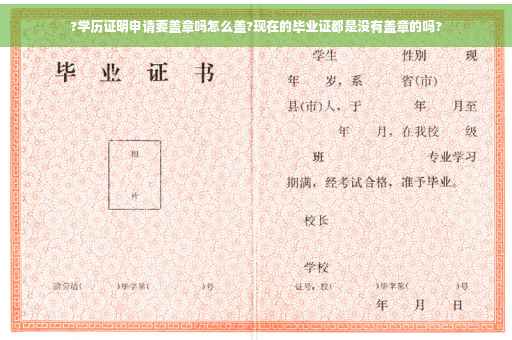 ?学历证明申请要盖章吗怎么盖?现在的毕业证都是没有盖章的吗?