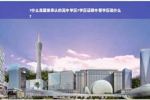 ?什么是国家承认的高中学历?学历证明中等学历是什么
?