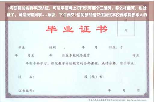 ?考研复试需要学历认证，可是学信网上打印没有那个二维码，怎么才能有，也验证了，可是没有用啊~~急求，下午要交?请问参加研究生复试学校要求提供本人的学历（学籍）《认证报告》，去哪里可以得到⚡️