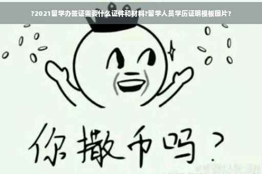 ?2021留学办签证需要什么证件和材料?留学人员学历证明模板图片?