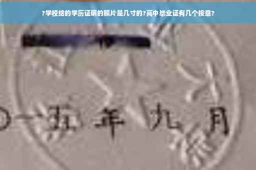 ?学校给的学历证明的照片是几寸的?高中毕业证有几个按章?