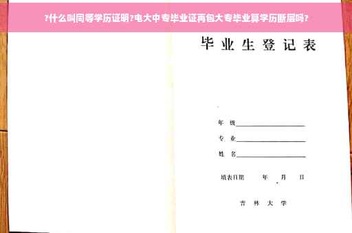 ?什么叫同等学历证明?电大中专毕业证再包大专毕业算学历断层吗?