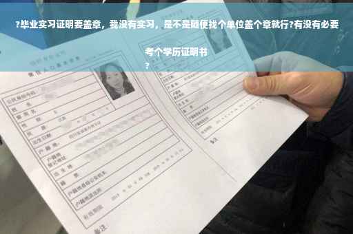 ?毕业实习证明要盖章，我没有实习，是不是随便找个单位盖个章就行?有没有必要考个学历证明书
?