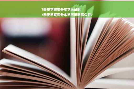 ?泰安学院专升本学历证明
?泰安学院专升本学历证明怎么开?