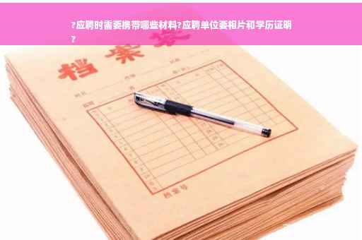 ?应聘时需要携带哪些材料?应聘单位要相片和学历证明
?