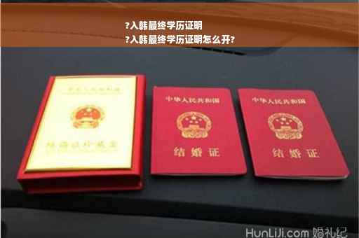 ?入韩最终学历证明
?入韩最终学历证明怎么开?