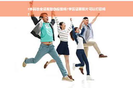 ?本科毕业证有防伪标签吗?学历证明照片可以打印吗
?