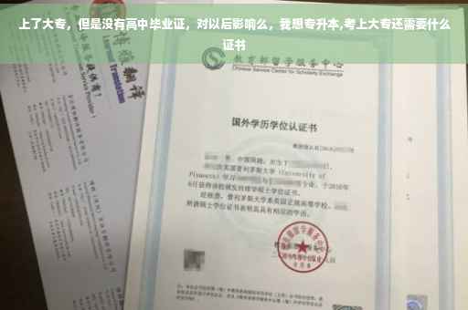 上了大专，但是没有高中毕业证，对以后影响么，我想专升本,考上大专还需要什么证书