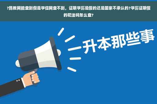 ?民教网能查到但是学信网查不到，证明学历是假的还是国家不承认的?学历证明假的犯法吗怎么查?