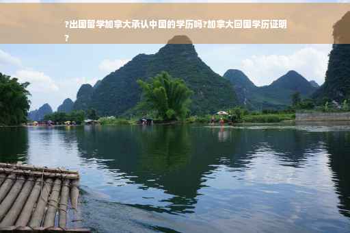 ?出国留学加拿大承认中国的学历吗?加拿大回国学历证明
?
