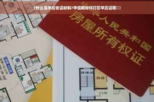 ?什么是学历佐证材料?学信网如何打印学历证明⚡️