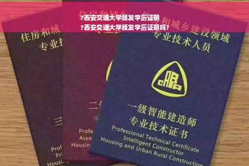 ?西安交通大学颁发学历证明
?西安交通大学颁发学历证明吗?