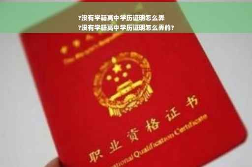 ?没有学籍高中学历证明怎么弄
?没有学籍高中学历证明怎么弄的?