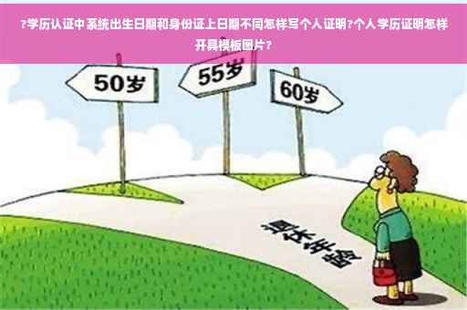 ?学历认证中系统出生日期和身份证上日期不同怎样写个人证明?个人学历证明怎样开具模板图片?