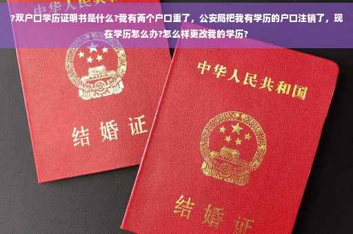 ?双户口学历证明书是什么?我有两个户口重了，公安局把我有学历的户口注销了，现在学历怎么办?怎么样更改我的学历?