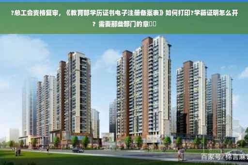 ?总工会资格复审，《教育部学历证书电子注册备案表》如何打印?学籍证明怎么开？需要那些部门的章⚡️