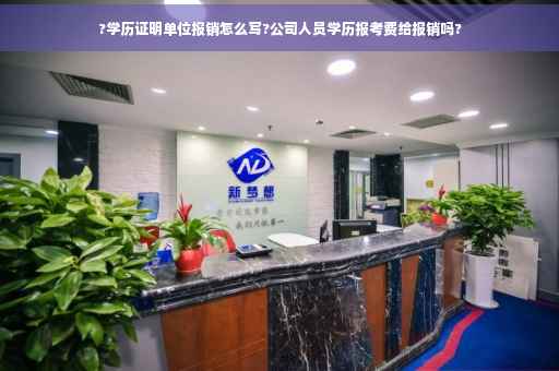 ?学历证明单位报销怎么写?公司人员学历报考费给报销吗?