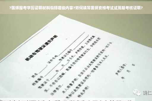 ?医师报考学历证明材料包括哪些内容?如何填写医师资格考试试用期考核证明?