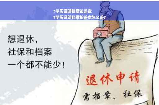 ?学历证明档案馆盖章
?学历证明档案馆盖章怎么盖?