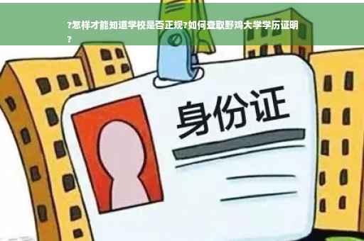 ?怎样才能知道学校是否正规?如何查取野鸡大学学历证明
?